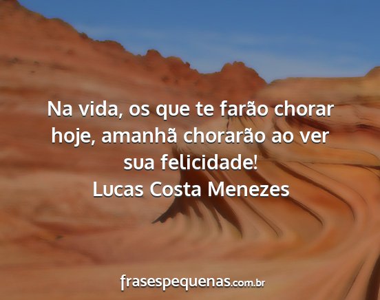 Lucas Costa Menezes - Na vida, os que te farão chorar hoje, amanhã...