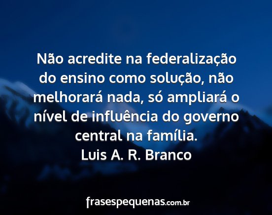 Luis A. R. Branco - Não acredite na federalização do ensino como...