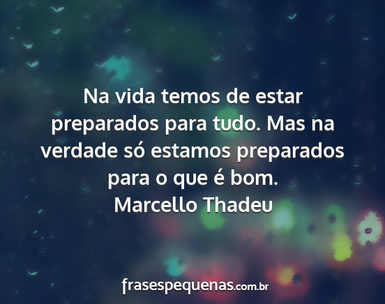 Marcello Thadeu - Na vida temos de estar preparados para tudo. Mas...