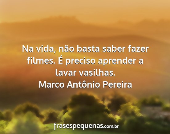 Marco Antônio Pereira - Na vida, não basta saber fazer filmes. É...