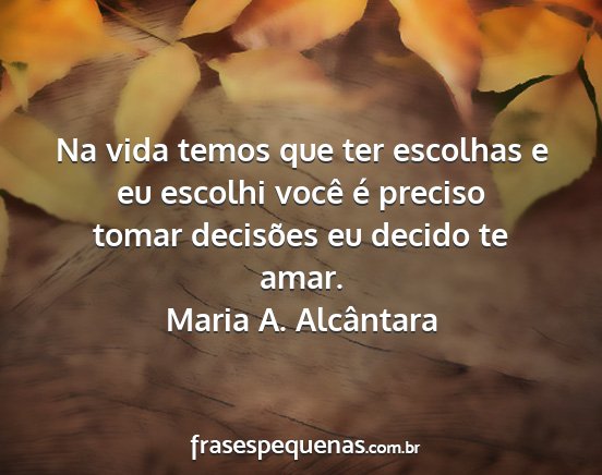 Maria A. Alcântara - Na vida temos que ter escolhas e eu escolhi você...