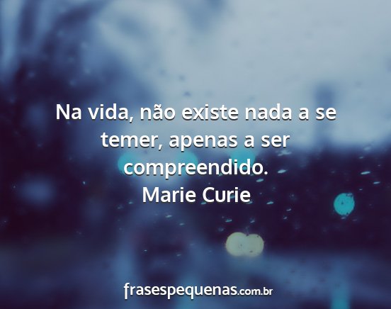 Marie Curie - Na vida, não existe nada a se temer, apenas a...