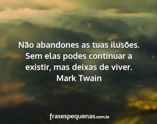 Mark Twain - Não abandones as tuas ilusões. Sem elas podes...