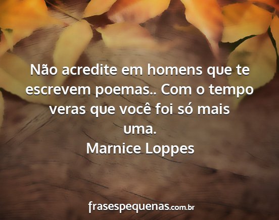 Marnice Loppes - Não acredite em homens que te escrevem poemas.....