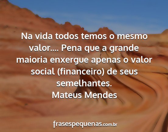 Mateus Mendes - Na vida todos temos o mesmo valor.... Pena que a...