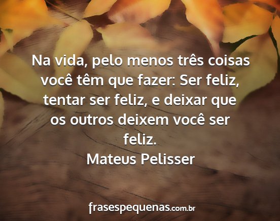 Mateus Pelisser - Na vida, pelo menos três coisas você têm que...