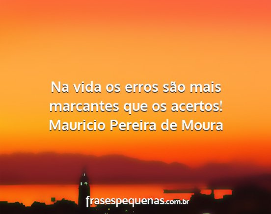 Mauricio Pereira de Moura - Na vida os erros são mais marcantes que os...