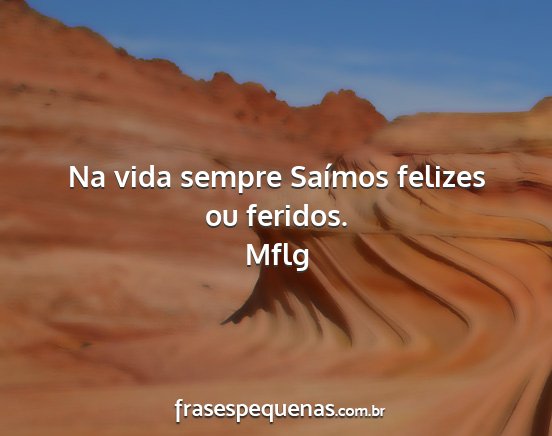 Mflg - Na vida sempre Saímos felizes ou feridos....