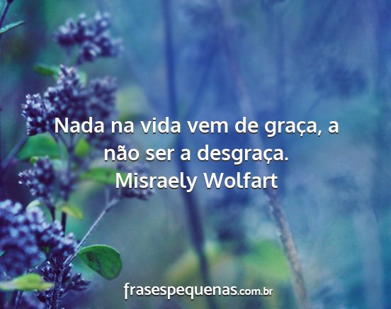 Misraely Wolfart - Nada na vida vem de graça, a não ser a...