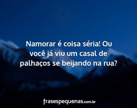 Namorar é coisa séria! Ou você já viu um...