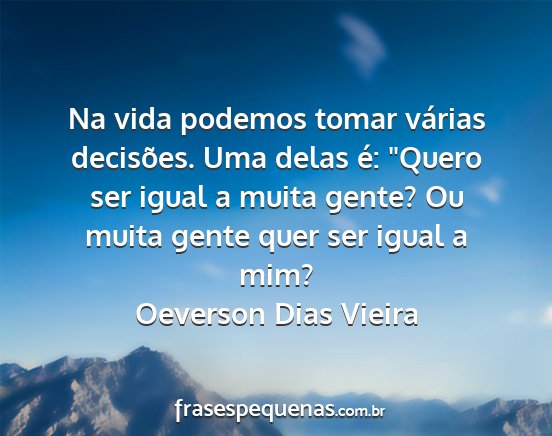 Oeverson Dias Vieira - Na vida podemos tomar várias decisões. Uma...