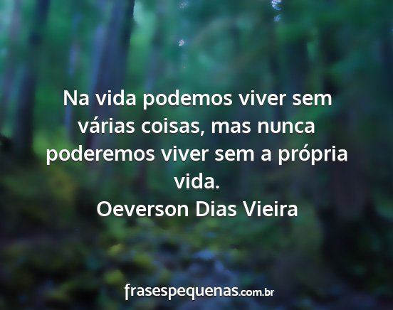 Oeverson Dias Vieira - Na vida podemos viver sem várias coisas, mas...