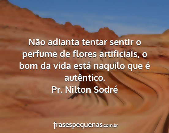 Pr. Nilton Sodré - Não adianta tentar sentir o perfume de flores...