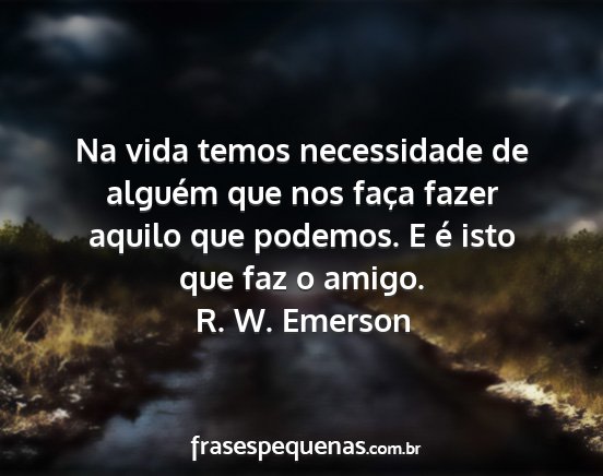 R. W. Emerson - Na vida temos necessidade de alguém que nos...