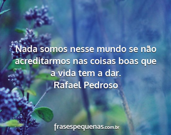 Rafael Pedroso - Nada somos nesse mundo se não acreditarmos nas...
