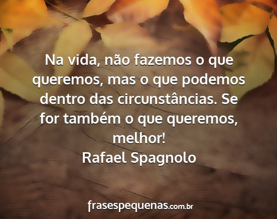 Rafael Spagnolo - Na vida, não fazemos o que queremos, mas o que...