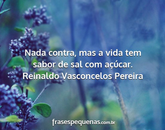 Reinaldo Vasconcelos Pereira - Nada contra, mas a vida tem sabor de sal com...