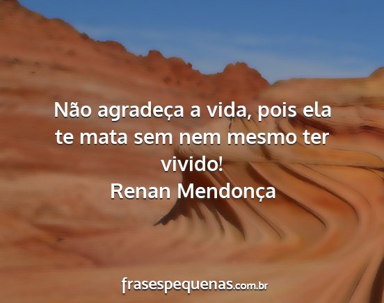 Renan Mendonça - Não agradeça a vida, pois ela te mata sem nem...