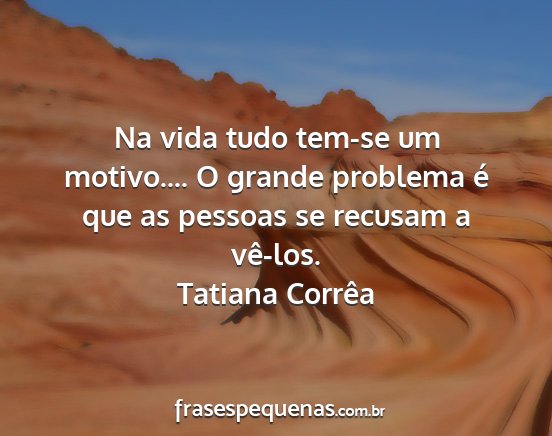 Tatiana Corrêa - Na vida tudo tem-se um motivo.... O grande...