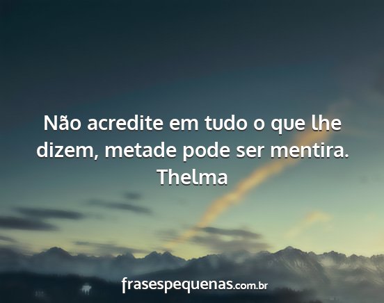 Thelma - Não acredite em tudo o que lhe dizem, metade...