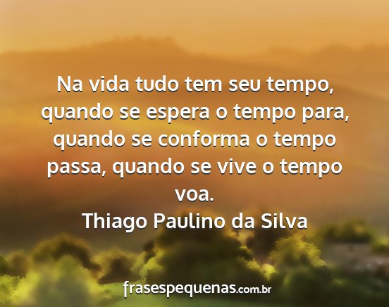 Thiago Paulino da Silva - Na vida tudo tem seu tempo, quando se espera o...