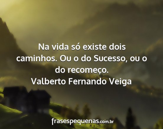 Valberto Fernando Veiga - Na vida só existe dois caminhos. Ou o do...