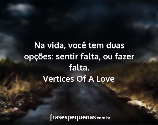 Vertices Of A Love - Na vida, você tem duas opções: sentir falta,...