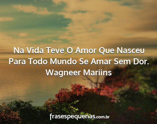 Wagneer Mariins - Na Vida Teve O Amor Que Nasceu Para Todo Mundo Se...