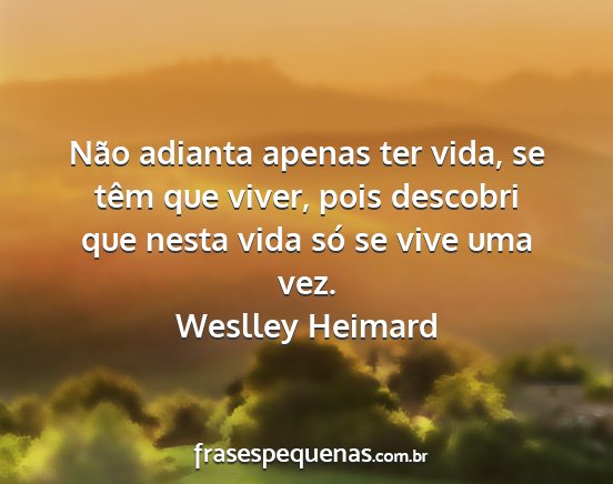 Weslley Heimard - Não adianta apenas ter vida, se têm que viver,...
