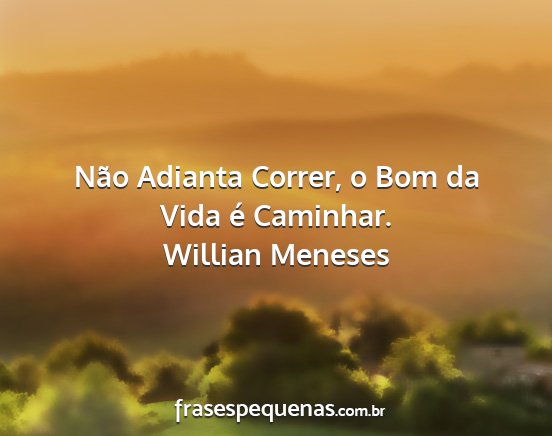 Willian Meneses - Não Adianta Correr, o Bom da Vida é Caminhar....