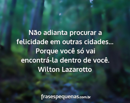 Wilton Lazarotto - Não adianta procurar a felicidade em outras...