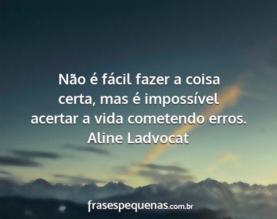 Aline Ladvocat - Não é fácil fazer a coisa certa, mas é...