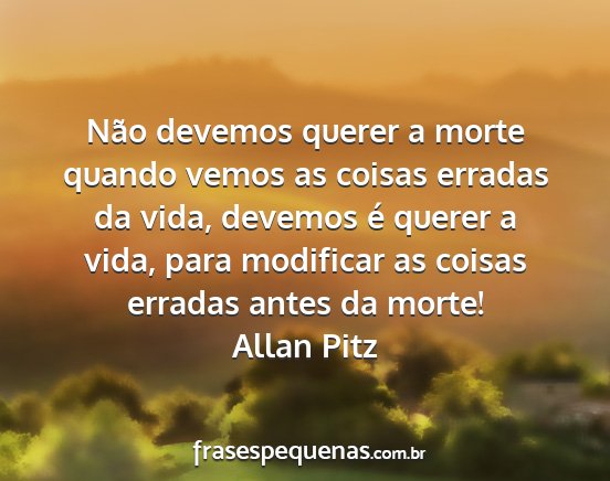 Allan Pitz - Não devemos querer a morte quando vemos as...