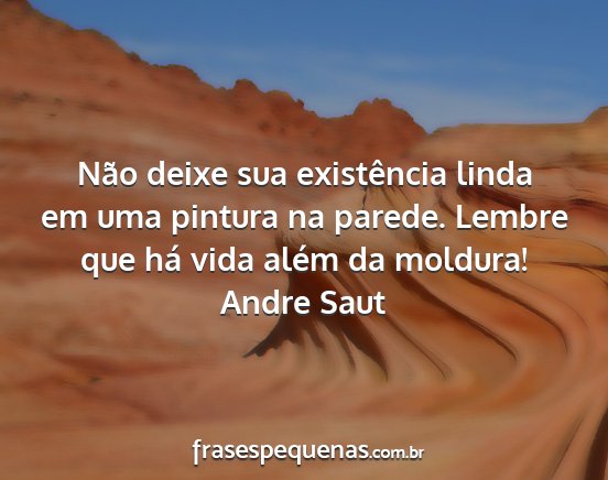 Andre Saut - Não deixe sua existência linda em uma pintura...