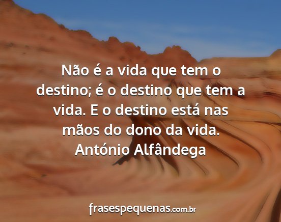 António Alfândega - Não é a vida que tem o destino; é o destino...