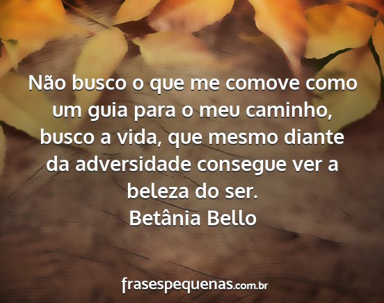 Betânia Bello - Não busco o que me comove como um guia para o...