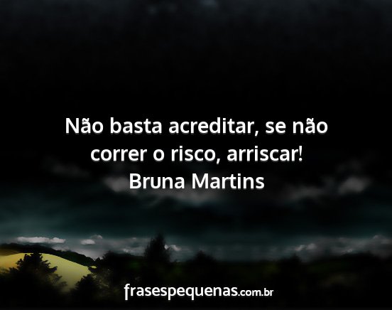 Bruna Martins - Não basta acreditar, se não correr o risco,...