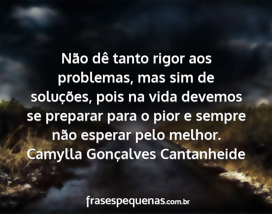 Camylla Gonçalves Cantanheide - Não dê tanto rigor aos problemas, mas sim de...