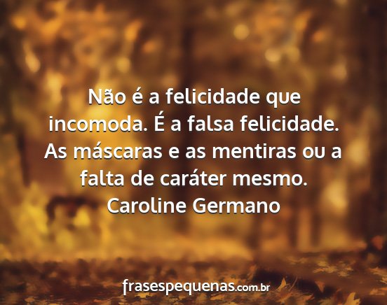 Caroline Germano - Não é a felicidade que incomoda. É a falsa...