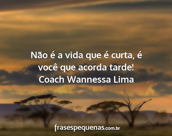 Coach Wannessa Lima - Não é a vida que é curta, é você que acorda...
