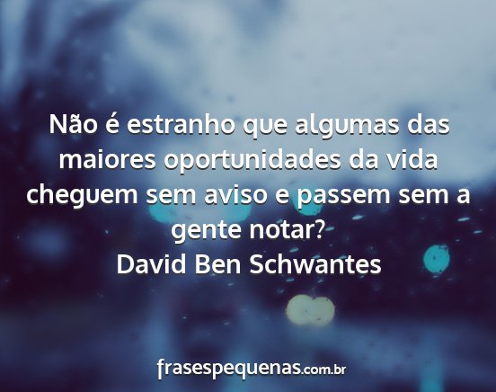 David Ben Schwantes - Não é estranho que algumas das maiores...