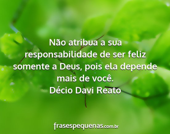 Décio Davi Reato - Não atribua a sua responsabilidade de ser feliz...