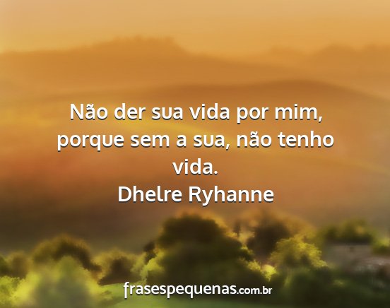 Dhelre Ryhanne - Não der sua vida por mim, porque sem a sua, não...
