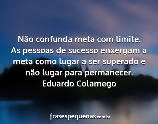 Eduardo Colamego - Não confunda meta com limite. As pessoas de...