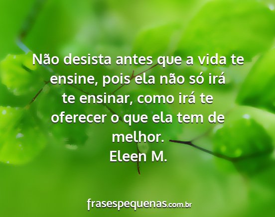 Eleen M. - Não desista antes que a vida te ensine, pois ela...