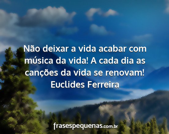Euclides Ferreira - Não deixar a vida acabar com música da vida! A...