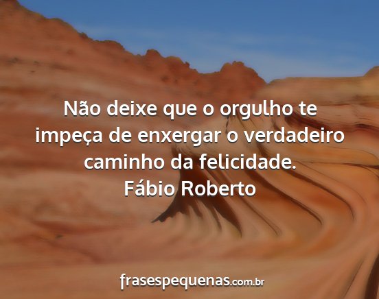 Fábio Roberto - Não deixe que o orgulho te impeça de enxergar o...