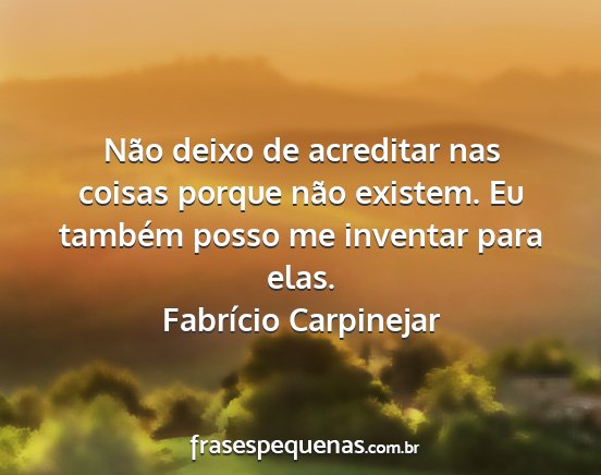 Fabrício Carpinejar - Não deixo de acreditar nas coisas porque não...