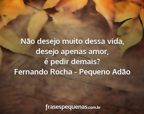Fernando Rocha - Pequeno Adão - Não desejo muito dessa vida, desejo apenas amor,...