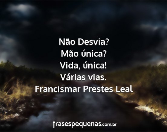 Francismar Prestes Leal - Não Desvia? Mão única? Vida, única! Várias...